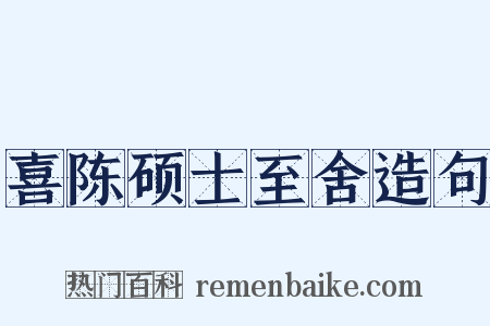 喜陈硕士至舍造句是什么意思的图片